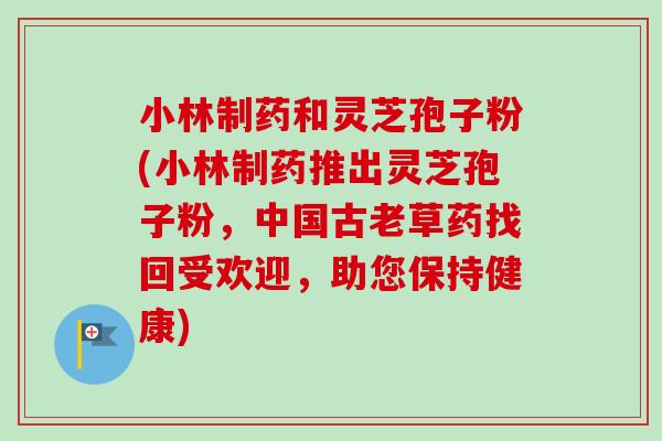 小林制药和灵芝孢子粉(小林制药推出灵芝孢子粉,中国古老草药找回受欢迎,助您保持健康)-第1张图片-卓越灵芝孢子粉 小林制药和灵芝孢子粉(小林制药推出灵芝孢子粉,中国古老草药找回受欢迎,助您保持健康)-第1张图片-卓越灵芝孢子粉