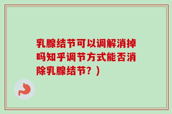 乳腺结节可以调解消掉吗知乎调节方式能否消除乳腺结节?)-第1张图片-卓越灵芝孢子粉 乳腺结节可以调解消掉吗知乎调节方式能否消除乳腺结节?)-第1张图片-卓越灵芝孢子粉