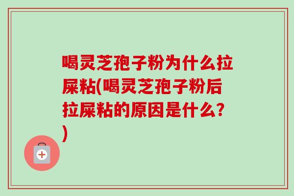 喝灵芝孢子粉为什么拉屎粘(喝灵芝孢子粉后拉屎粘的原因是什么?)-第1张图片-卓越灵芝孢子粉 喝灵芝孢子粉为什么拉屎粘(喝灵芝孢子粉后拉屎粘的原因是什么?)-第1张图片-卓越灵芝孢子粉