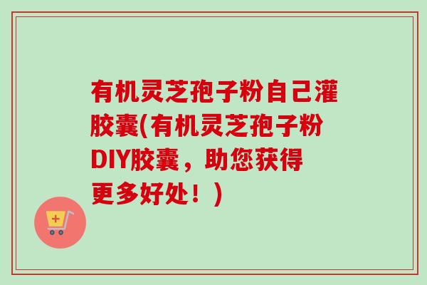 有机灵芝孢子粉自己灌胶囊(有机灵芝孢子粉DIY胶囊,助您获得更多好处!)-第1张图片-卓越灵芝孢子粉 有机灵芝孢子粉自己灌胶囊(有机灵芝孢子粉DIY胶囊,助您获得更多好处!)-第1张图片-卓越灵芝孢子粉