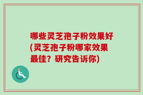 哪些灵芝孢子粉效果好(灵芝孢子粉哪家效果最佳?研究告诉你)-第1张图片-卓越灵芝孢子粉 哪些灵芝孢子粉效果好(灵芝孢子粉哪家效果最佳?研究告诉你)-第1张图片-卓越灵芝孢子粉