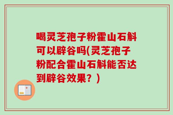 喝灵芝孢子粉霍山石斛可以辟谷吗(灵芝孢子粉配合霍山石斛能否达到辟谷效果?)-第1张图片-卓越灵芝孢子粉 喝灵芝孢子粉霍山石斛可以辟谷吗(灵芝孢子粉配合霍山石斛能否达到辟谷效果?)-第1张图片-卓越灵芝孢子粉
