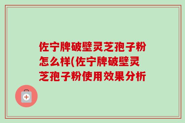 佐宁牌破壁灵芝孢子粉怎么样(佐宁牌破壁灵芝孢子粉使用效果分析-第1张图片-卓越灵芝孢子粉 佐宁牌破壁灵芝孢子粉怎么样(佐宁牌破壁灵芝孢子粉使用效果分析-第1张图片-卓越灵芝孢子粉