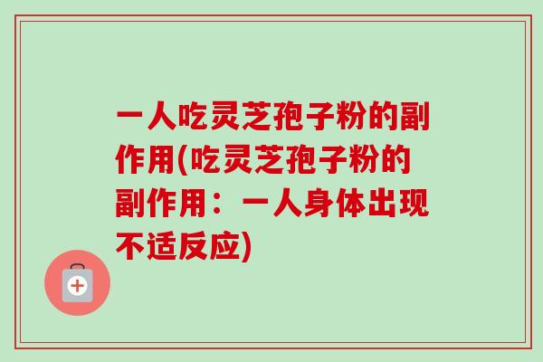 一人吃灵芝孢子粉的副作用(吃灵芝孢子粉的副作用:一人身体出现不适反应)-第1张图片-卓越灵芝孢子粉 一人吃灵芝孢子粉的副作用(吃灵芝孢子粉的副作用:一人身体出现不适反应)-第1张图片-卓越灵芝孢子粉