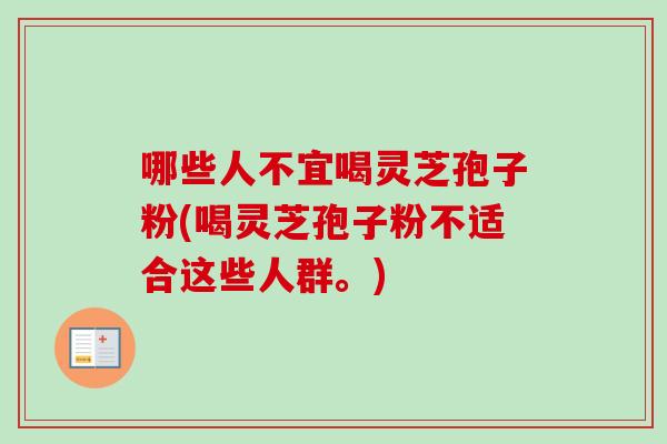 哪些人不宜喝灵芝孢子粉(喝灵芝孢子粉不适合这些人群。)-第1张图片-卓越灵芝孢子粉 哪些人不宜喝灵芝孢子粉(喝灵芝孢子粉不适合这些人群。)-第1张图片-卓越灵芝孢子粉