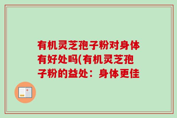 有机灵芝孢子粉对身体有好处吗(有机灵芝孢子粉的益处:身体更佳-第1张图片-卓越灵芝孢子粉 有机灵芝孢子粉对身体有好处吗(有机灵芝孢子粉的益处:身体更佳-第1张图片-卓越灵芝孢子粉