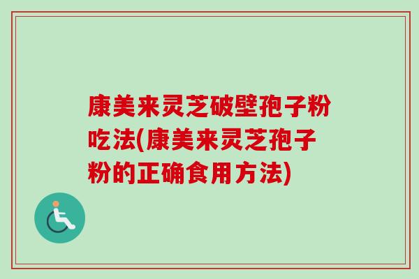 康美来灵芝破壁孢子粉吃法(康美来灵芝孢子粉的正确食用方法)-第1张图片-卓越灵芝孢子粉 康美来灵芝破壁孢子粉吃法(康美来灵芝孢子粉的正确食用方法)-第1张图片-卓越灵芝孢子粉