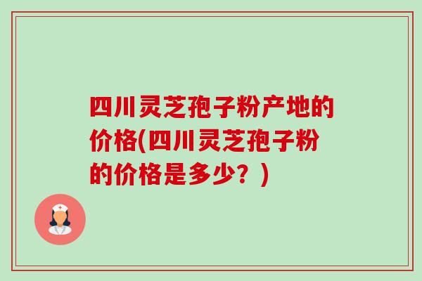 四川灵芝孢子粉产地的价格(四川灵芝孢子粉的价格是多少?)-第1张图片-卓越灵芝孢子粉 四川灵芝孢子粉产地的价格(四川灵芝孢子粉的价格是多少?)-第1张图片-卓越灵芝孢子粉