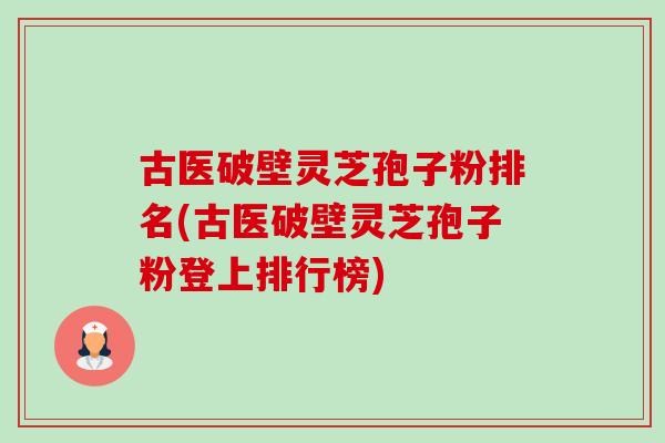古医破壁灵芝孢子粉排名(古医破壁灵芝孢子粉登上排行榜)-第1张图片-卓越灵芝孢子粉 古医破壁灵芝孢子粉排名(古医破壁灵芝孢子粉登上排行榜)-第1张图片-卓越灵芝孢子粉