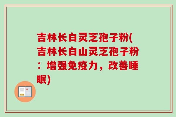 吉林长白灵芝孢子粉(吉林长白山灵芝孢子粉:增强免疫力,改善睡眠)-第1张图片-卓越灵芝孢子粉 吉林长白灵芝孢子粉(吉林长白山灵芝孢子粉:增强免疫力,改善睡眠)-第1张图片-卓越灵芝孢子粉