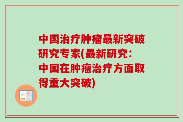 中国治疗肿瘤最新突破研究专家(最新研究：中国在肿瘤治疗方面取得重大突破)-第1张图片-卓越灵芝孢子粉