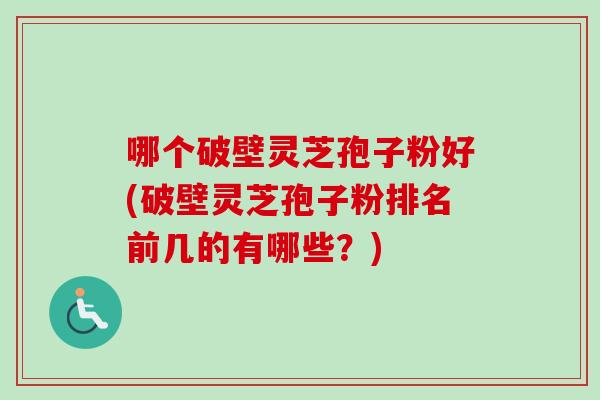 哪个破壁灵芝孢子粉好(破壁灵芝孢子粉排名前几的有哪些?)-第1张图片-卓越灵芝孢子粉 哪个破壁灵芝孢子粉好(破壁灵芝孢子粉排名前几的有哪些?)-第1张图片-卓越灵芝孢子粉