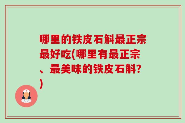 哪里的铁皮石斛最正宗最好吃(哪里有最正宗、最美味的铁皮石斛?)-第1张图片-卓越灵芝孢子粉 哪里的铁皮石斛最正宗最好吃(哪里有最正宗、最美味的铁皮石斛?)-第1张图片-卓越灵芝孢子粉