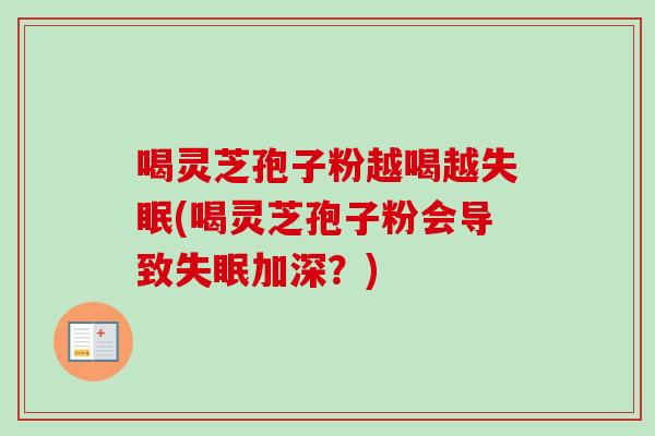 喝灵芝孢子粉越喝越失眠(喝灵芝孢子粉会导致失眠加深?)-第1张图片-卓越灵芝孢子粉 喝灵芝孢子粉越喝越失眠(喝灵芝孢子粉会导致失眠加深?)-第1张图片-卓越灵芝孢子粉