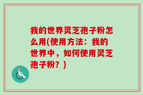 我的世界灵芝孢子粉怎么用(使用方法:我的世界中,如何使用灵芝孢子粉?)-第1张图片-卓越灵芝孢子粉 我的世界灵芝孢子粉怎么用(使用方法:我的世界中,如何使用灵芝孢子粉?)-第1张图片-卓越灵芝孢子粉