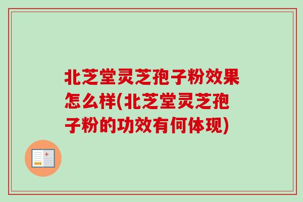 北芝堂灵芝孢子粉效果怎么样(北芝堂灵芝孢子粉的功效有何体现)-第1张图片-卓越灵芝孢子粉 北芝堂灵芝孢子粉效果怎么样(北芝堂灵芝孢子粉的功效有何体现)-第1张图片-卓越灵芝孢子粉