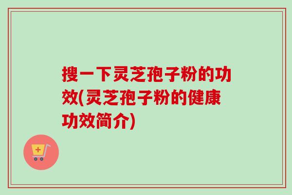 搜一下灵芝孢子粉的功效(灵芝孢子粉的健康功效简介)-第1张图片-卓越灵芝孢子粉