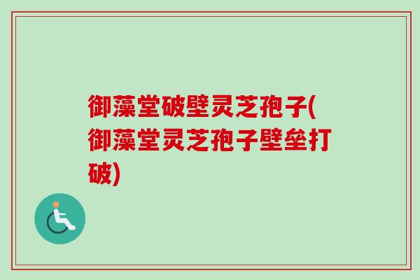 御藻堂破壁灵芝孢子(御藻堂灵芝孢子壁垒打破)-第1张图片-卓越灵芝孢子粉 御藻堂破壁灵芝孢子(御藻堂灵芝孢子壁垒打破)-第1张图片-卓越灵芝孢子粉