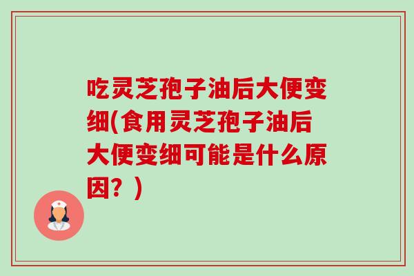 吃灵芝孢子油后大便变细(食用灵芝孢子油后大便变细可能是什么原因?)-第1张图片-卓越灵芝孢子粉 吃灵芝孢子油后大便变细(食用灵芝孢子油后大便变细可能是什么原因?)-第1张图片-卓越灵芝孢子粉
