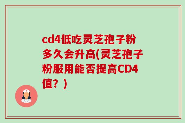 cd4低吃灵芝孢子粉多久会升高(灵芝孢子粉服用能否提高CD4值?)-第1张图片-卓越灵芝孢子粉 cd4低吃灵芝孢子粉多久会升高(灵芝孢子粉服用能否提高CD4值?)-第1张图片-卓越灵芝孢子粉