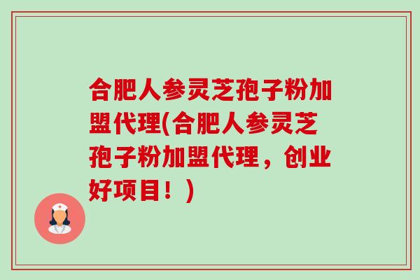 合肥人参灵芝孢子粉加盟代理(合肥人参灵芝孢子粉加盟代理,创业好项目!)-第1张图片-卓越灵芝孢子粉 合肥人参灵芝孢子粉加盟代理(合肥人参灵芝孢子粉加盟代理,创业好项目!)-第1张图片-卓越灵芝孢子粉