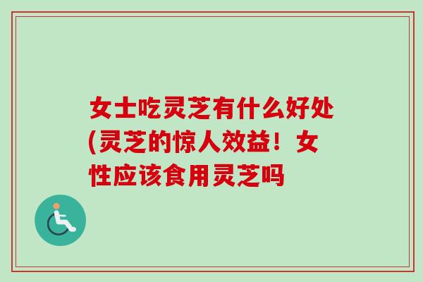 女士吃灵芝有什么好处(灵芝的惊人效益!女性应该食用灵芝吗-第1张图片-卓越灵芝孢子粉 女士吃灵芝有什么好处(灵芝的惊人效益!女性应该食用灵芝吗-第1张图片-卓越灵芝孢子粉