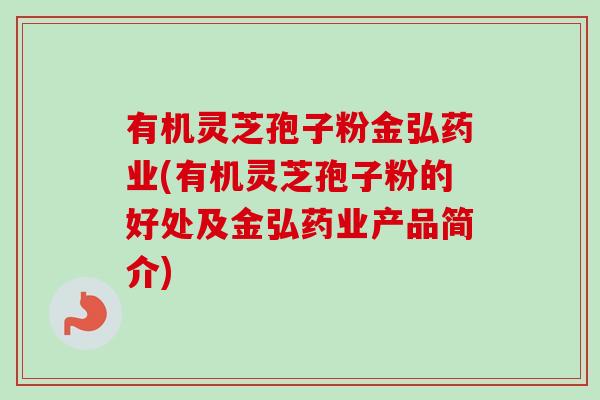 有机灵芝孢子粉金弘药业(有机灵芝孢子粉的好处及金弘药业产品简介)-第1张图片-卓越灵芝孢子粉 有机灵芝孢子粉金弘药业(有机灵芝孢子粉的好处及金弘药业产品简介)-第1张图片-卓越灵芝孢子粉