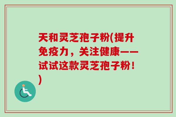 天和灵芝孢子粉(提升免疫力,关注健康——试试这款灵芝孢子粉!)-第1张图片-卓越灵芝孢子粉 天和灵芝孢子粉(提升免疫力,关注健康——试试这款灵芝孢子粉!)-第1张图片-卓越灵芝孢子粉