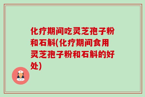 化疗期间吃灵芝孢子粉和石斛(化疗期间食用灵芝孢子粉和石斛的好处)-第1张图片-卓越灵芝孢子粉 化疗期间吃灵芝孢子粉和石斛(化疗期间食用灵芝孢子粉和石斛的好处)-第1张图片-卓越灵芝孢子粉