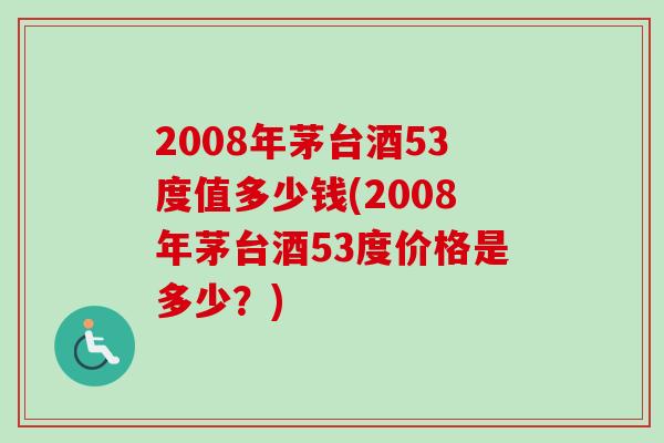 2008年茅台酒53度值多少钱(2008年茅台酒53度价格是多少?)-第1张图片-卓越灵芝孢子粉 2008年茅台酒53度值多少钱(2008年茅台酒53度价格是多少?)-第1张图片-卓越灵芝孢子粉