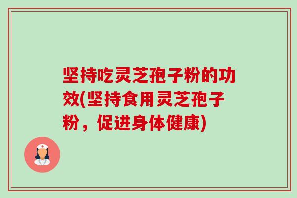 坚持吃灵芝孢子粉的功效(坚持食用灵芝孢子粉,促进身体健康)-第1张图片-卓越灵芝孢子粉 坚持吃灵芝孢子粉的功效(坚持食用灵芝孢子粉,促进身体健康)-第1张图片-卓越灵芝孢子粉