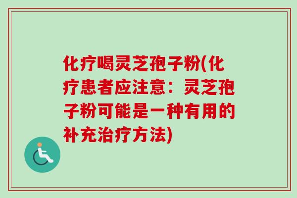 化疗喝灵芝孢子粉(化疗患者应注意:灵芝孢子粉可能是一种有用的补充治疗方法)-第1张图片-卓越灵芝孢子粉 化疗喝灵芝孢子粉(化疗患者应注意:灵芝孢子粉可能是一种有用的补充治疗方法)-第1张图片-卓越灵芝孢子粉
