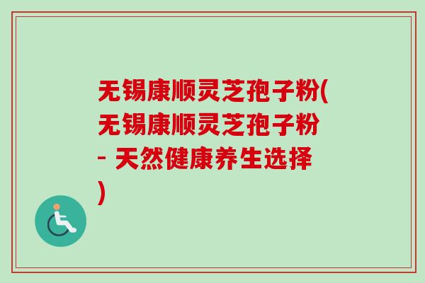 无锡康顺灵芝孢子粉(无锡康顺灵芝孢子粉 - 天然健康养生选择)-第1张图片-卓越灵芝孢子粉