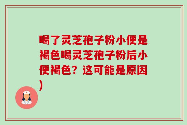 喝了灵芝孢子粉小便是褐色喝灵芝孢子粉后小便褐色?这可能是原因)-第1张图片-卓越灵芝孢子粉 喝了灵芝孢子粉小便是褐色喝灵芝孢子粉后小便褐色?这可能是原因)-第1张图片-卓越灵芝孢子粉