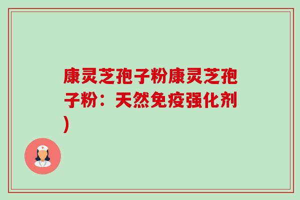 康灵芝孢子粉康灵芝孢子粉:天然免疫强化剂)-第1张图片-卓越灵芝孢子粉 康灵芝孢子粉康灵芝孢子粉:天然免疫强化剂)-第1张图片-卓越灵芝孢子粉