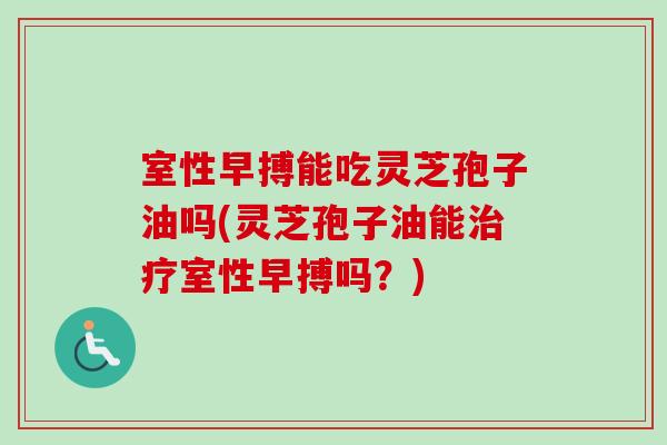 室性早搏能吃灵芝孢子油吗(灵芝孢子油能治疗室性早搏吗?)-第1张图片-卓越灵芝孢子粉 室性早搏能吃灵芝孢子油吗(灵芝孢子油能治疗室性早搏吗?)-第1张图片-卓越灵芝孢子粉