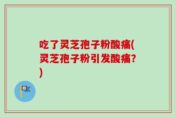 吃了灵芝孢子粉酸痛(灵芝孢子粉引发酸痛?)-第1张图片-卓越灵芝孢子粉 吃了灵芝孢子粉酸痛(灵芝孢子粉引发酸痛?)-第1张图片-卓越灵芝孢子粉