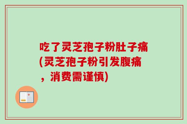 吃了灵芝孢子粉肚子痛(灵芝孢子粉引发腹痛,消费需谨慎)-第1张图片-卓越灵芝孢子粉 吃了灵芝孢子粉肚子痛(灵芝孢子粉引发腹痛,消费需谨慎)-第1张图片-卓越灵芝孢子粉