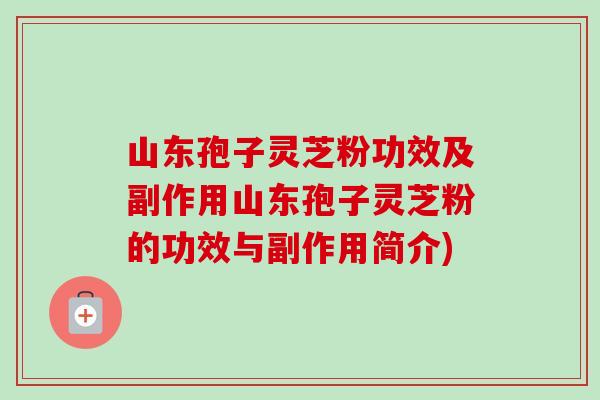 山东孢子灵芝粉功效及副作用山东孢子灵芝粉的功效与副作用简介)-第1张图片-卓越灵芝孢子粉 山东孢子灵芝粉功效及副作用山东孢子灵芝粉的功效与副作用简介)-第1张图片-卓越灵芝孢子粉