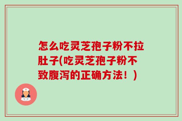 怎么吃灵芝孢子粉不拉肚子(吃灵芝孢子粉不致腹泻的正确方法!)-第1张图片-卓越灵芝孢子粉 怎么吃灵芝孢子粉不拉肚子(吃灵芝孢子粉不致腹泻的正确方法!)-第1张图片-卓越灵芝孢子粉