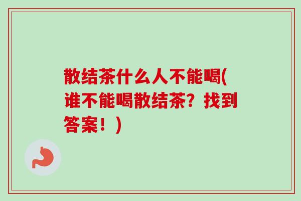 散结茶什么人不能喝(谁不能喝散结茶？找到答案！)-第1张图片-卓越灵芝孢子粉