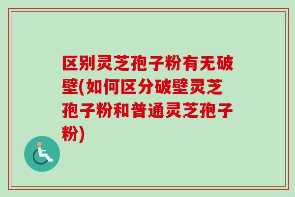 区别灵芝孢子粉有无破壁(如何区分破壁灵芝孢子粉和普通灵芝孢子粉)-第1张图片-卓越灵芝孢子粉 区别灵芝孢子粉有无破壁(如何区分破壁灵芝孢子粉和普通灵芝孢子粉)-第1张图片-卓越灵芝孢子粉