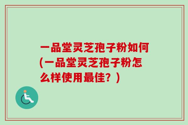 一品堂灵芝孢子粉如何(一品堂灵芝孢子粉怎么样使用最佳?)-第1张图片-卓越灵芝孢子粉 一品堂灵芝孢子粉如何(一品堂灵芝孢子粉怎么样使用最佳?)-第1张图片-卓越灵芝孢子粉