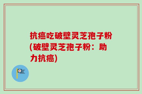 抗癌吃破壁灵芝孢子粉(破壁灵芝孢子粉:助力抗癌)-第1张图片-卓越灵芝孢子粉 抗癌吃破壁灵芝孢子粉(破壁灵芝孢子粉:助力抗癌)-第1张图片-卓越灵芝孢子粉