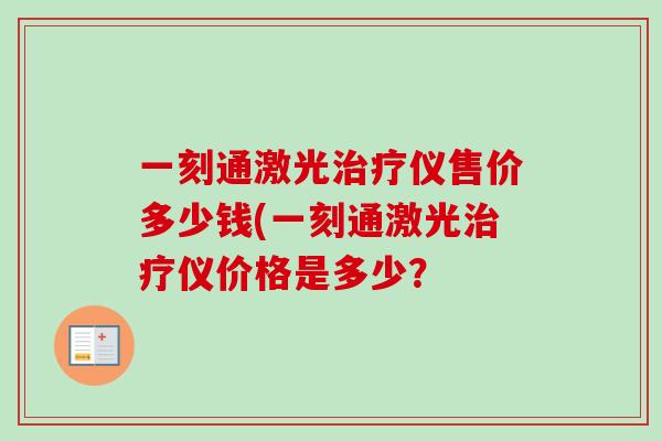 一刻通激光治疗仪售价多少钱(一刻通激光治疗仪价格是多少?-第1张图片-卓越灵芝孢子粉 一刻通激光治疗仪售价多少钱(一刻通激光治疗仪价格是多少?-第1张图片-卓越灵芝孢子粉
