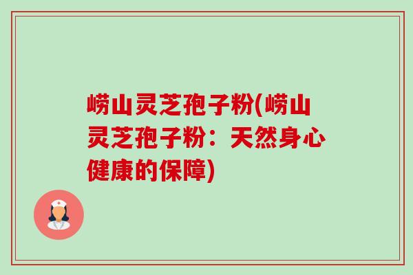 崂山灵芝孢子粉(崂山灵芝孢子粉:天然身心健康的保障)-第1张图片-卓越灵芝孢子粉 崂山灵芝孢子粉(崂山灵芝孢子粉:天然身心健康的保障)-第1张图片-卓越灵芝孢子粉