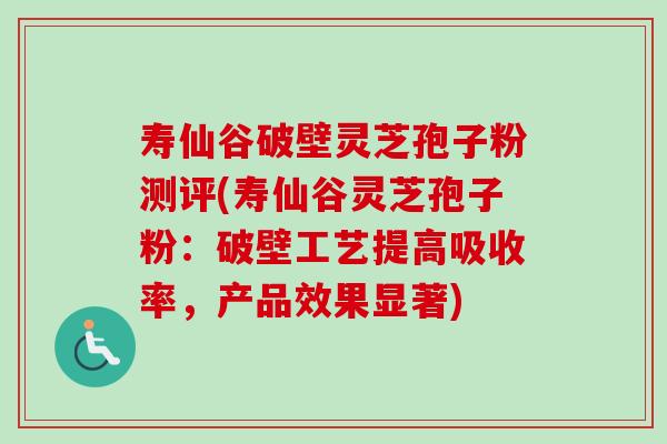 寿仙谷破壁灵芝孢子粉测评(寿仙谷灵芝孢子粉：破壁工艺提高吸收率，产品效果显著)-第1张图片-卓越灵芝孢子粉