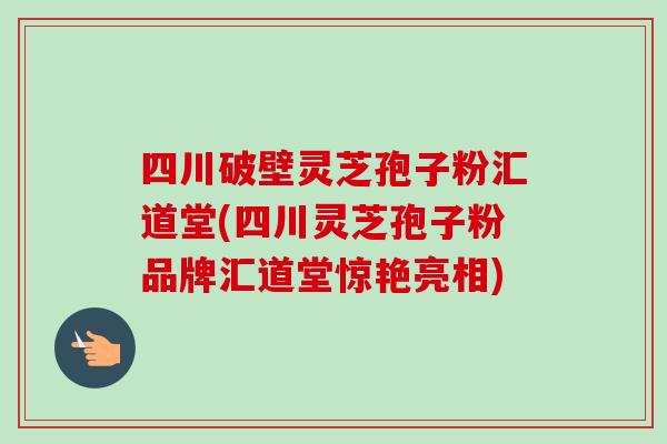 四川破壁灵芝孢子粉汇道堂(四川灵芝孢子粉品牌汇道堂惊艳亮相)-第1张图片-卓越灵芝孢子粉 四川破壁灵芝孢子粉汇道堂(四川灵芝孢子粉品牌汇道堂惊艳亮相)-第1张图片-卓越灵芝孢子粉