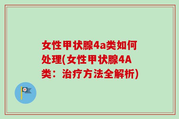 女性甲状腺4a类如何处理(女性甲状腺4A类：治疗方法全解析)-第1张图片-卓越灵芝孢子粉