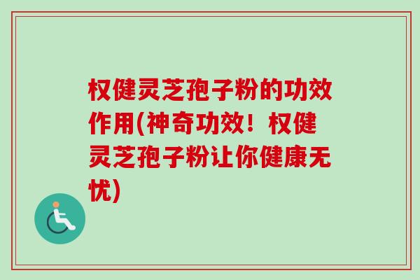 权健灵芝孢子粉的功效作用(神奇功效!权健灵芝孢子粉让你健康无忧)-第1张图片-卓越灵芝孢子粉 权健灵芝孢子粉的功效作用(神奇功效!权健灵芝孢子粉让你健康无忧)-第1张图片-卓越灵芝孢子粉